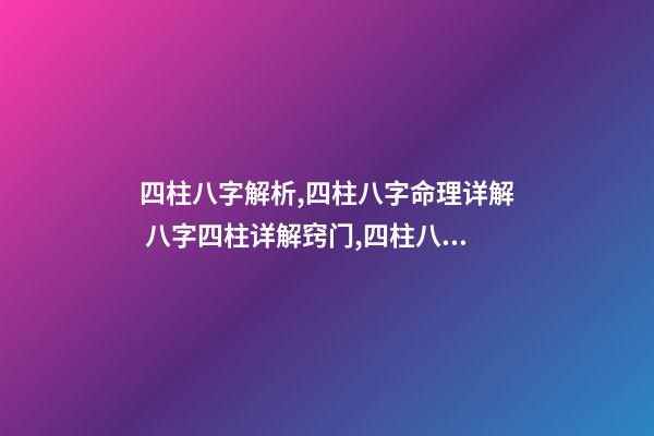 四柱八字解析,四柱八字命理详解 八字四柱详解窍门,四柱八字命理详解-第1张-观点-玄机派